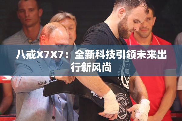 八戒X7X7：全新科技引领未来出行新风尚