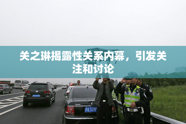 关之琳揭露性关系内幕，引发关注和讨论