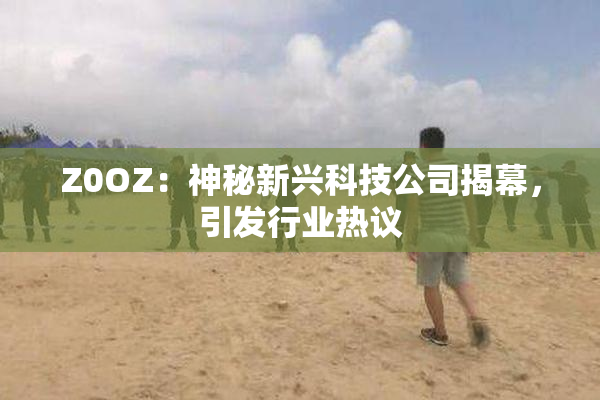 Z0OZ：神秘新兴科技公司揭幕，引发行业热议