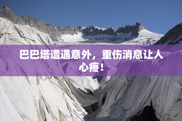巴巴塔遭遇意外，重伤消息让人心疼！