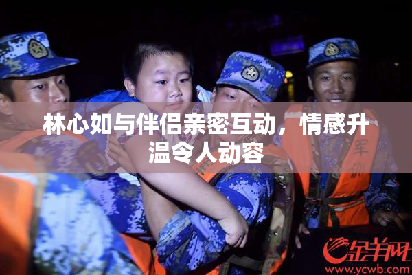 林心如与伴侣亲密互动，情感升温令人动容