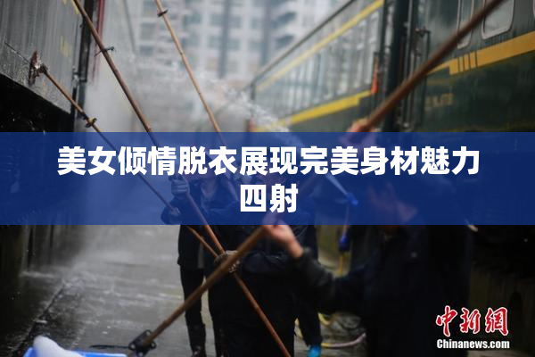 美女倾情脱衣展现完美身材魅力四射