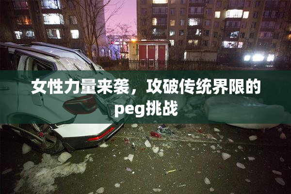 女性力量来袭，攻破传统界限的peg挑战