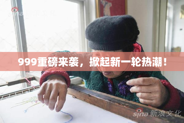 999重磅来袭，掀起新一轮热潮！