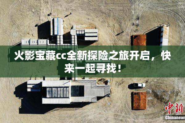 火影宝藏cc全新探险之旅开启，快来一起寻找！