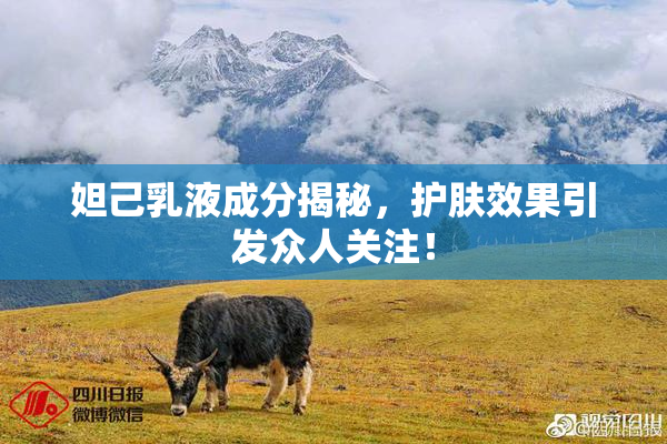 妲己乳液成分揭秘，护肤效果引发众人关注！
