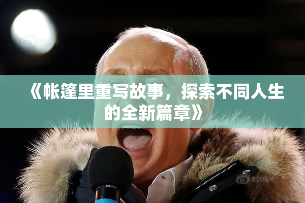 《帐篷里重写故事，探索不同人生的全新篇章》