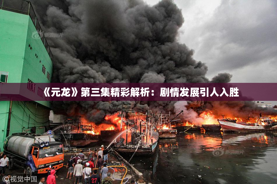 《元龙》第三集精彩解析：剧情发展引人入胜