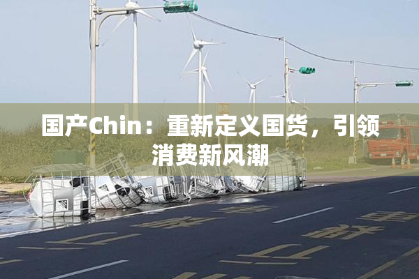 国产Chin：重新定义国货，引领消费新风潮
