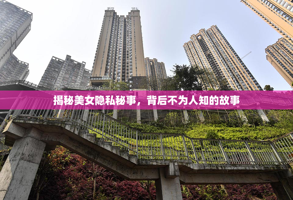 揭秘美女隐私秘事，背后不为人知的故事