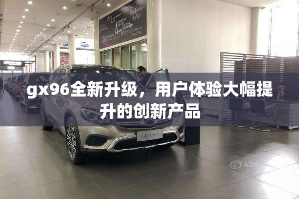 gx96全新升级，用户体验大幅提升的创新产品
