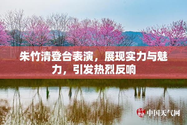 朱竹清登台表演，展现实力与魅力，引发热烈反响