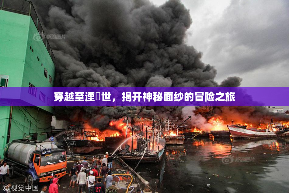 穿越至湮婸世，揭开神秘面纱的冒险之旅