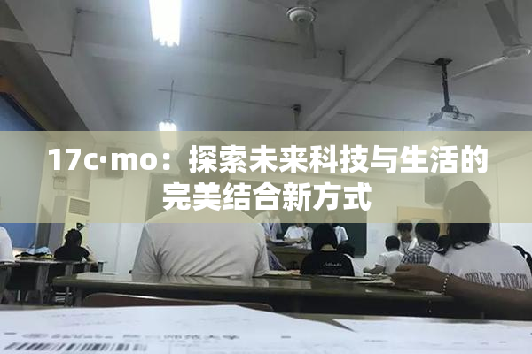 17c·mo：探索未来科技与生活的完美结合新方式