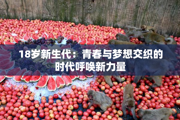 18岁新生代：青春与梦想交织的时代呼唤新力量