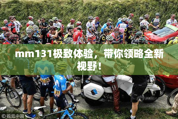 mm131极致体验，带你领略全新视野！