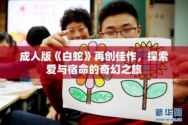 成人版《白蛇》再创佳作，探索爱与宿命的奇幻之旅