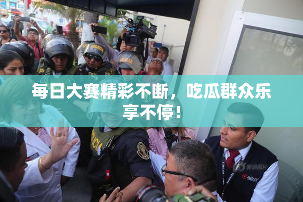 每日大赛精彩不断，吃瓜群众乐享不停！