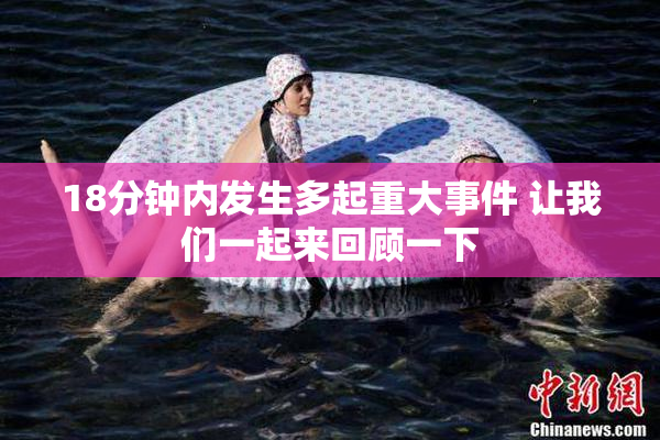18分钟内发生多起重大事件 让我们一起来回顾一下