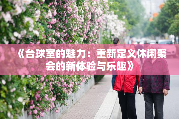 《台球室的魅力：重新定义休闲聚会的新体验与乐趣》