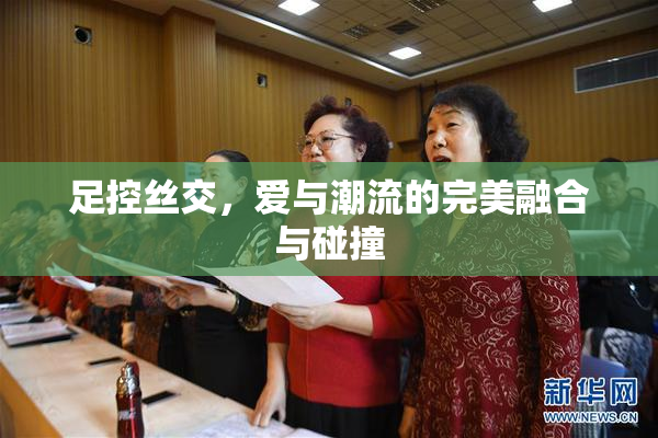 足控丝交，爱与潮流的完美融合与碰撞