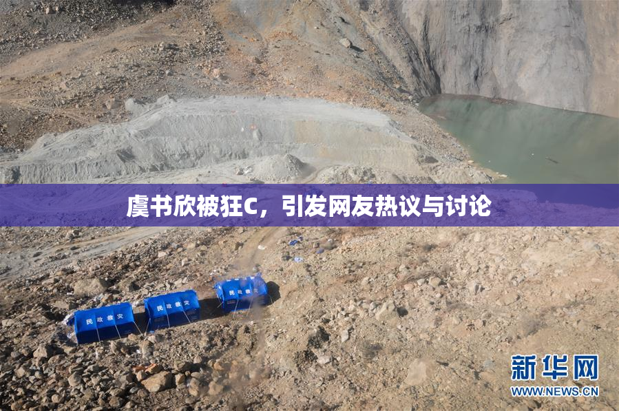虞书欣被狂C，引发网友热议与讨论