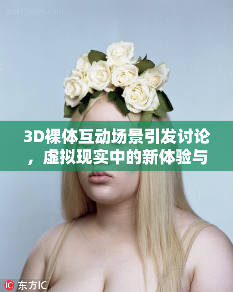 3D裸体互动场景引发讨论，虚拟现实中的新体验与挑战