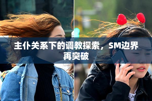 主仆关系下的调教探索，SM边界再突破