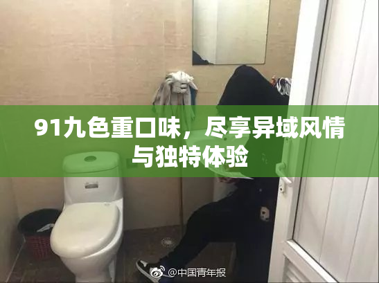 91九色重口味，尽享异域风情与独特体验