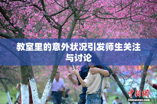 教室里的意外状况引发师生关注与讨论