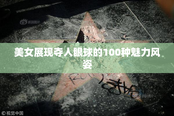 美女展现夺人眼球的100种魅力风姿