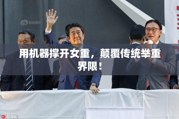 用机器撑开女重，颠覆传统举重界限！
