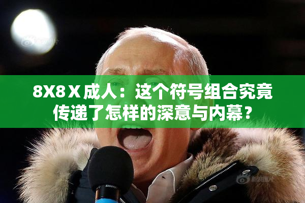 8X8Ⅹ成人：这个符号组合究竟传递了怎样的深意与内幕？