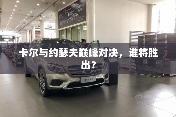 卡尔与约瑟夫巅峰对决，谁将胜出？