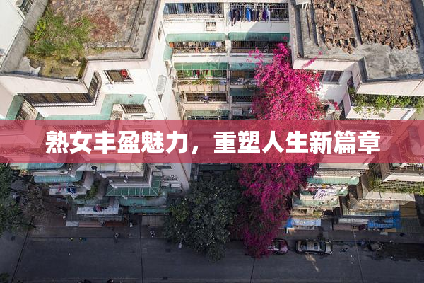 熟女丰盈魅力，重塑人生新篇章