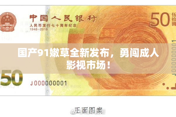 国产91嫩草全新发布，勇闯成人影视市场！