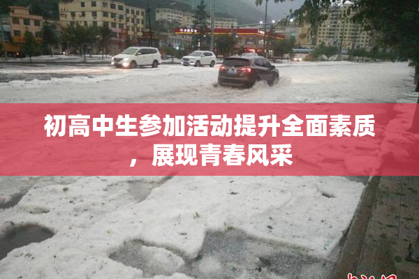 初高中生参加活动提升全面素质，展现青春风采
