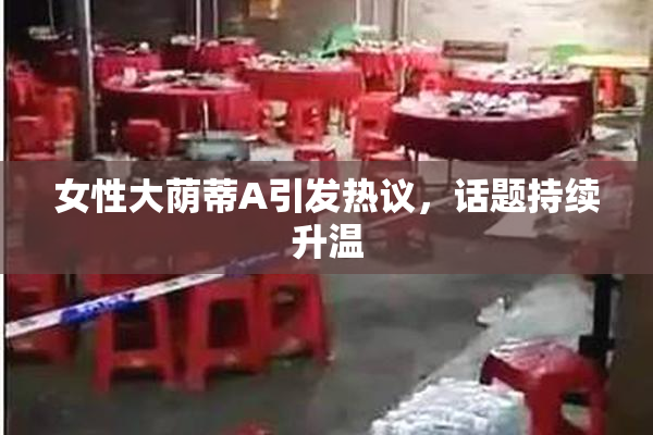 女性大荫蒂A引发热议，话题持续升温