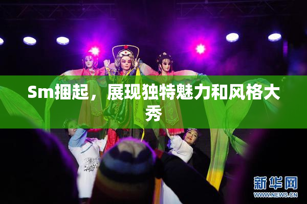 Sm捆起，展现独特魅力和风格大秀