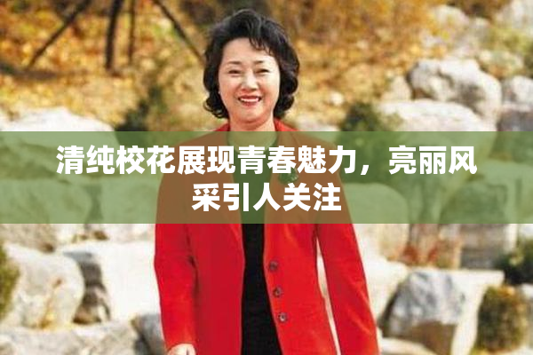 清纯校花展现青春魅力，亮丽风采引人关注