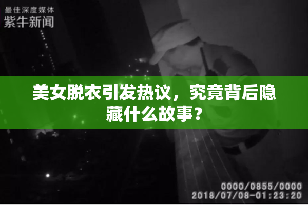美女脱衣引发热议，究竟背后隐藏什么故事？