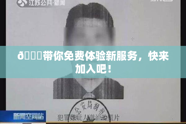 🔞带你免费体验新服务，快来加入吧！