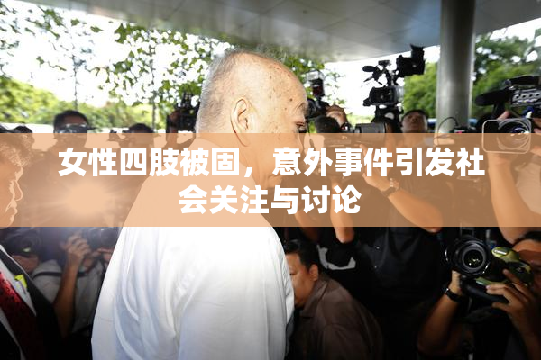 女性四肢被固，意外事件引发社会关注与讨论