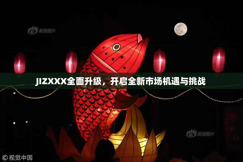 JIZXXX全面升级，开启全新市场机遇与挑战