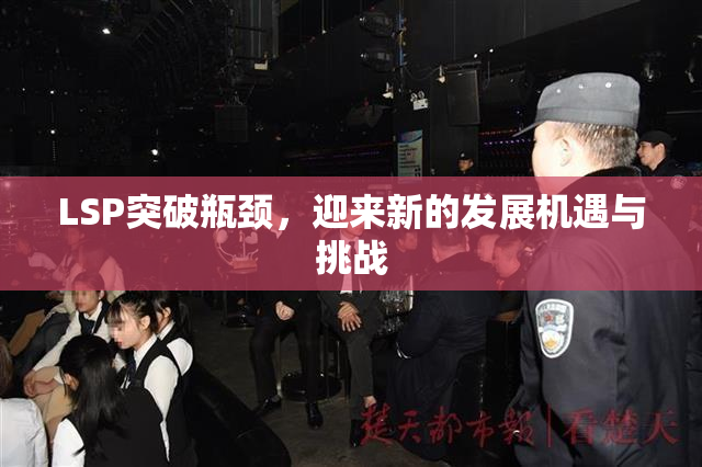LSP突破瓶颈，迎来新的发展机遇与挑战