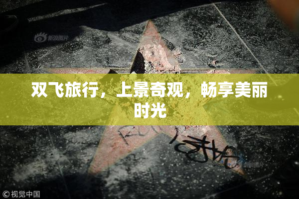 双飞旅行，上景奇观，畅享美丽时光