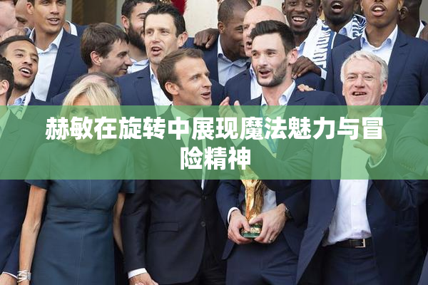 赫敏在旋转中展现魔法魅力与冒险精神