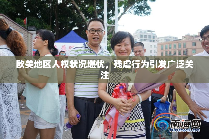 欧美地区人权状况堪忧，残虐行为引发广泛关注