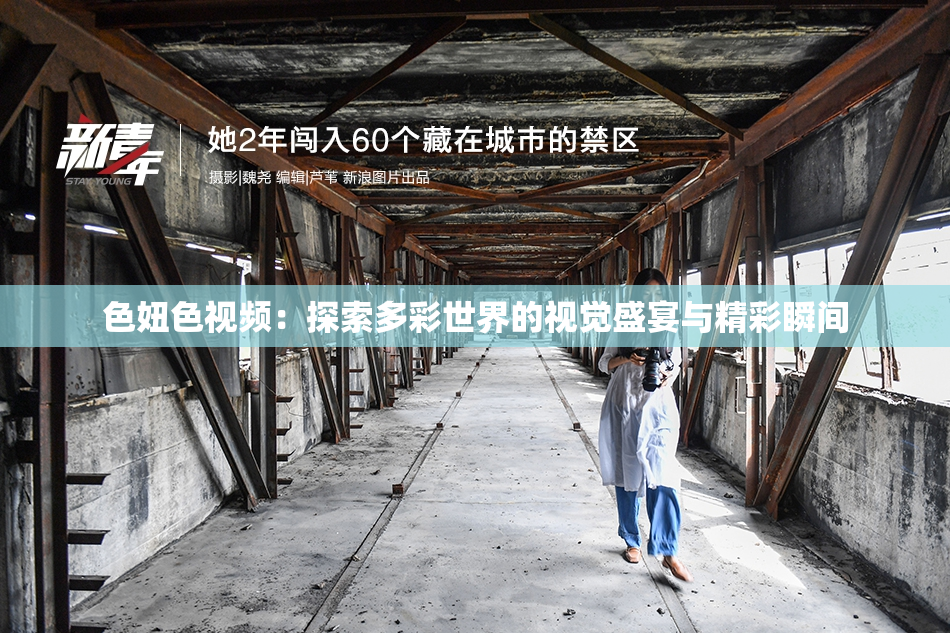 色妞色视频：探索多彩世界的视觉盛宴与精彩瞬间