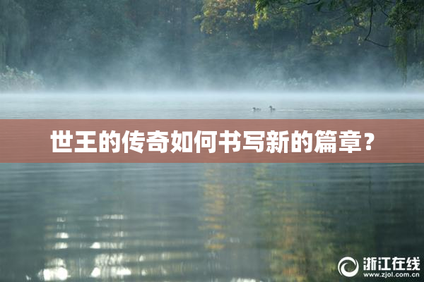世王的传奇如何书写新的篇章？